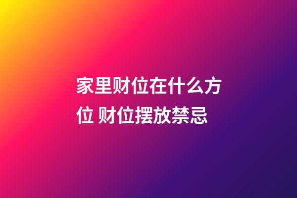 家里财位在什么方位 财位摆放禁忌